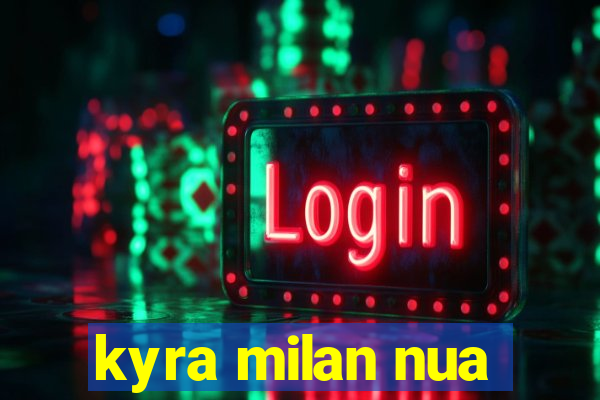 kyra milan nua